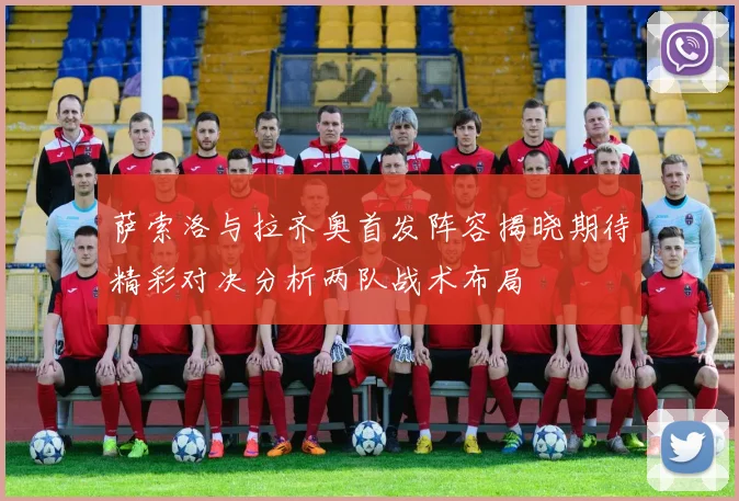 萨索洛与拉齐奥首发阵容揭晓期待精彩对决分析两队战术布局