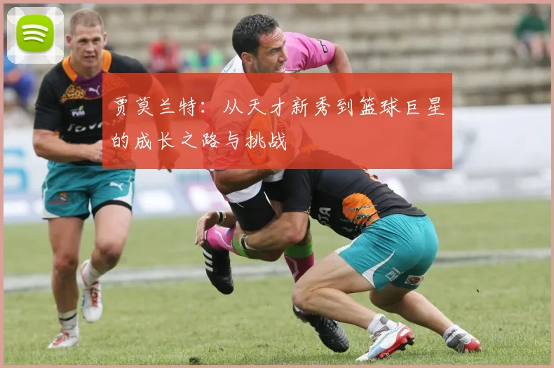 贾莫兰特：从天才新秀到篮球巨星的成长之路与挑战