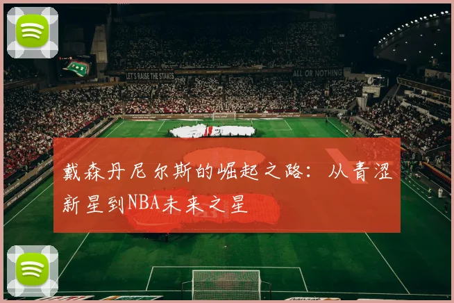 戴森丹尼尔斯的崛起之路：从青涩新星到NBA未来之星