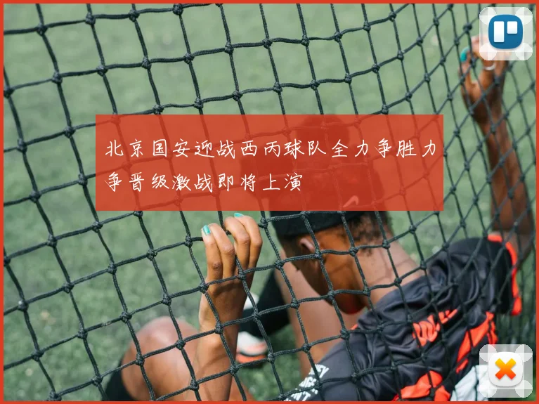 北京国安迎战西丙球队全力争胜力争晋级激战即将上演