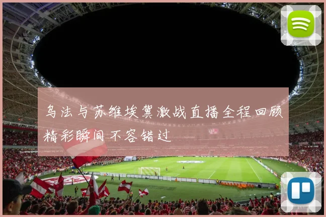乌法与苏维埃冀激战直播全程回顾精彩瞬间不容错过