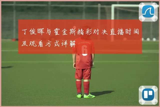 丁俊晖与霍金斯精彩对决直播时间及观看方式详解