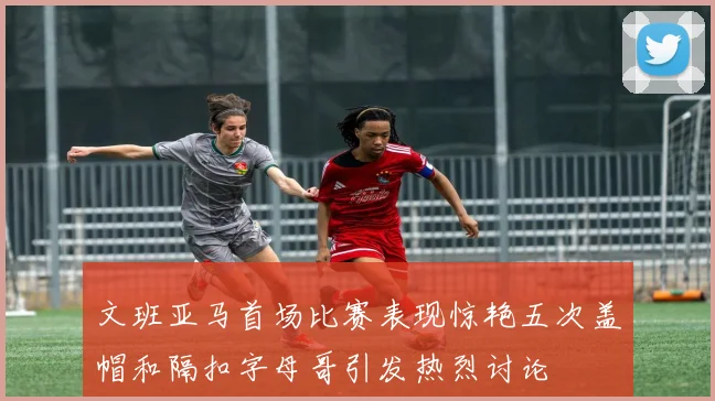 文班亚马首场比赛表现惊艳五次盖帽和隔扣字母哥引发热烈讨论