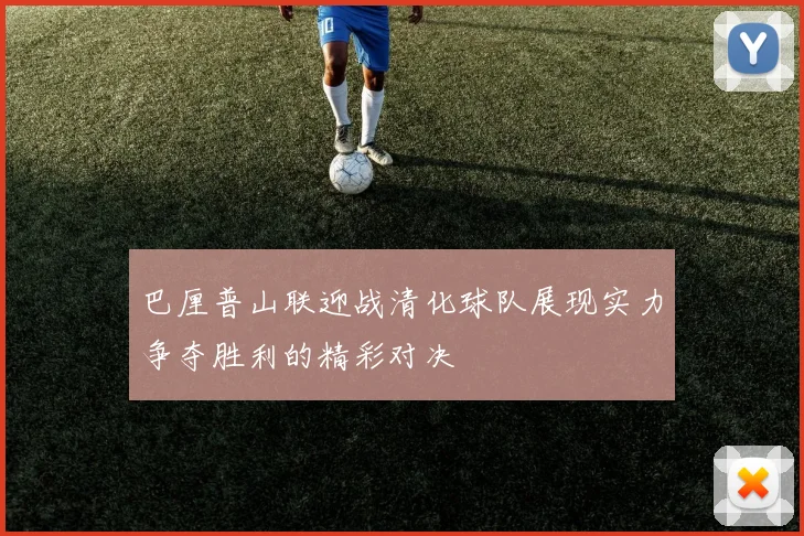 巴厘普山联迎战清化球队展现实力争夺胜利的精彩对决