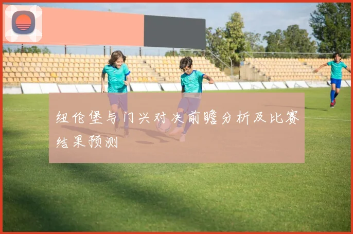 纽伦堡与门兴对决前瞻分析及比赛结果预测