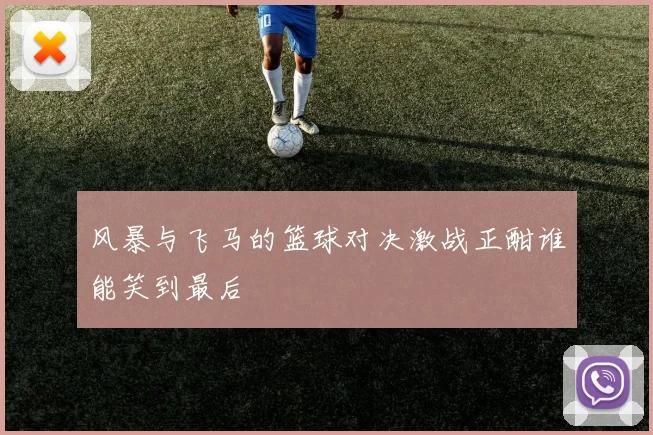 风暴与飞马的篮球对决激战正酣谁能笑到最后
