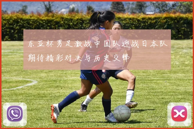 东亚杯男足激战中国队迎战日本队期待精彩对决与历史交锋