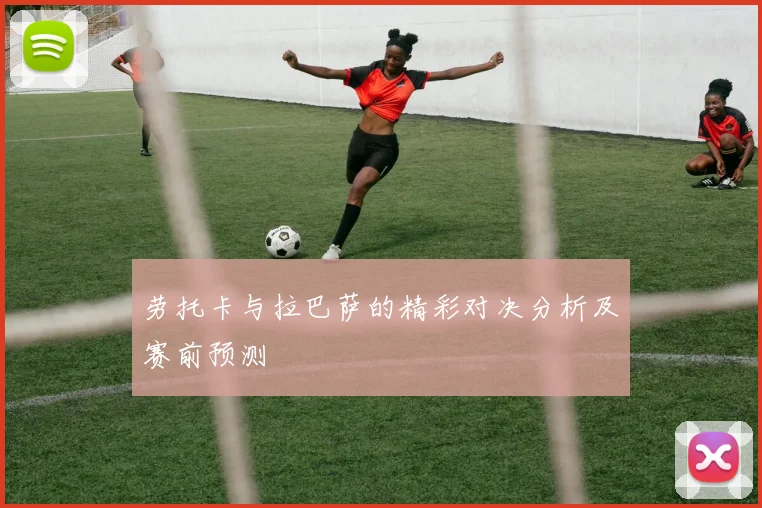 劳托卡与拉巴萨的精彩对决分析及赛前预测