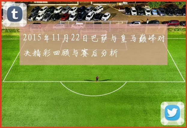 2015年11月22日巴萨与皇马巅峰对决精彩回顾与赛后分析