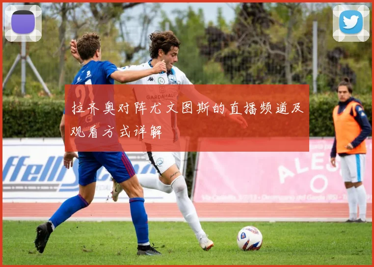 拉齐奥对阵尤文图斯的直播频道及观看方式详解