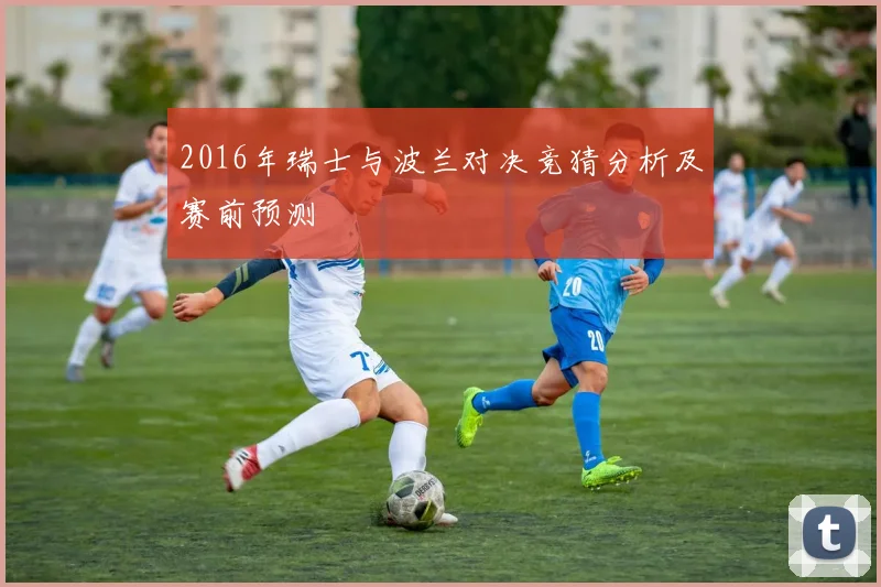 2016年瑞士与波兰对决竞猜分析及赛前预测