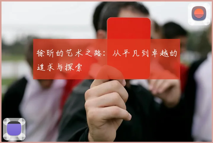 徐昕的艺术之路：从平凡到卓越的追求与探索