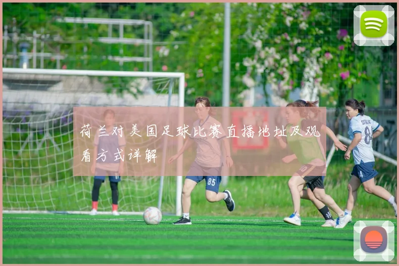 荷兰对美国足球比赛直播地址及观看方式详解