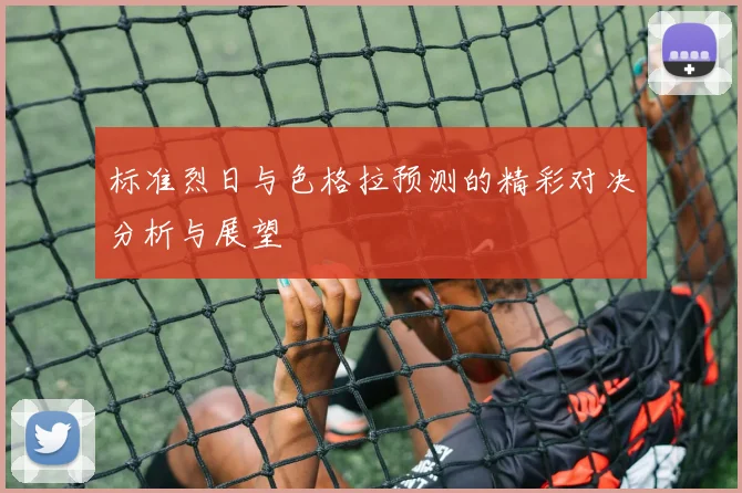 标准烈日与色格拉预测的精彩对决分析与展望