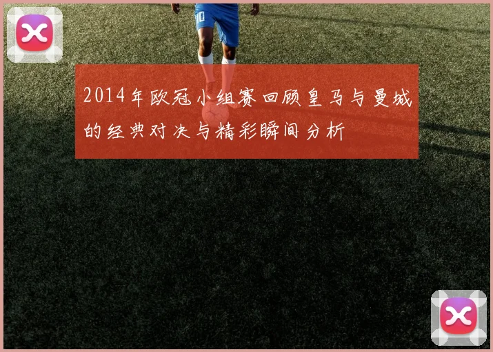2014年欧冠小组赛回顾皇马与曼城的经典对决与精彩瞬间分析