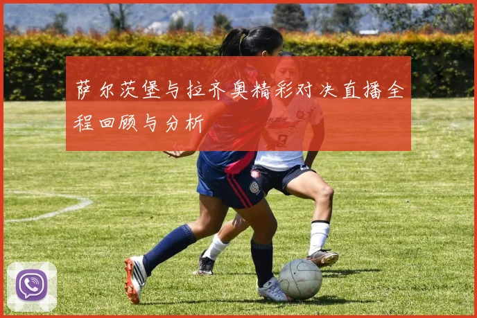 萨尔茨堡与拉齐奥精彩对决直播全程回顾与分析