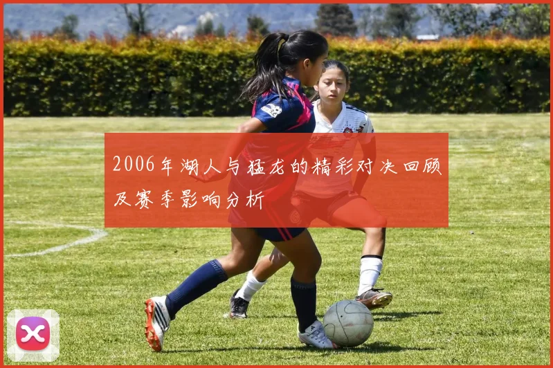 2006年湖人与猛龙的精彩对决回顾及赛季影响分析