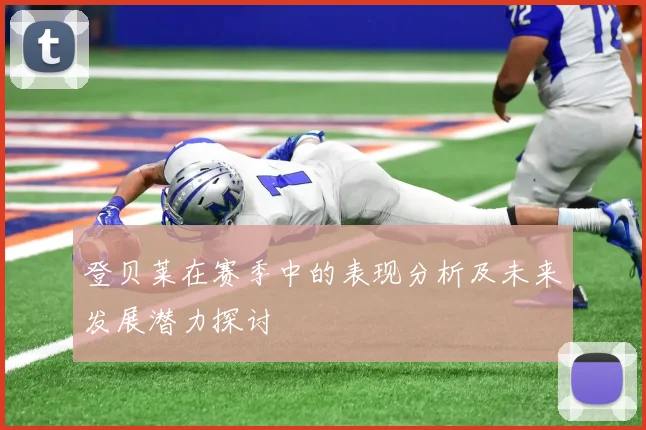 登贝莱在赛季中的表现分析及未来发展潜力探讨