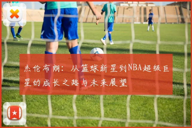 杰伦布朗：从篮球新星到NBA超级巨星的成长之路与未来展望