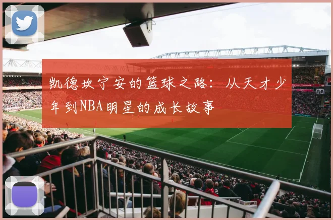 凯德坎宁安的篮球之路：从天才少年到NBA明星的成长故事