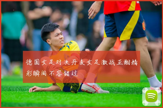 德国女足对决丹麦女足激战正酣精彩瞬间不容错过