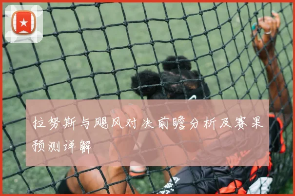 拉努斯与飓风对决前瞻分析及赛果预测详解