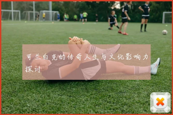可兰白克的传奇人生与文化影响力探讨