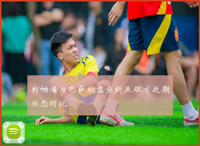 利物浦与巴萨初盘分析及双方近期状态对比