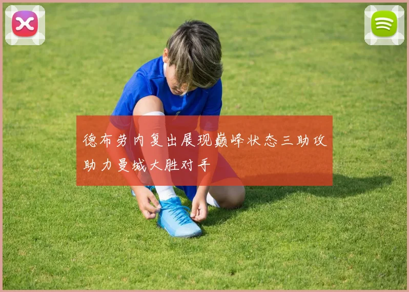 德布劳内复出展现巅峰状态三助攻助力曼城大胜对手