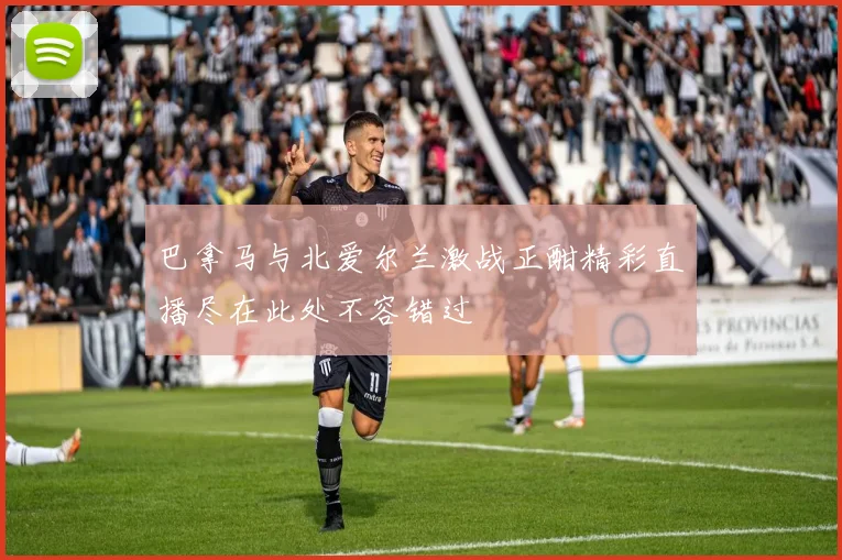 巴拿马与北爱尔兰激战正酣精彩直播尽在此处不容错过