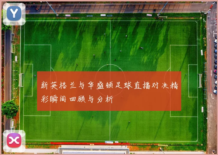 新英格兰与华盛顿足球直播对决精彩瞬间回顾与分析